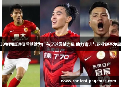 39岁国脚退役后继续为广东足球贡献力量 助力青训与职业联赛发展 39岁国脚退役后继续为广东足球贡献力量 助力青训与职业联赛发展
