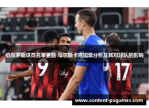伯恩茅斯球员名单更新 马尔斯卡克加盟分析及其对球队的影响 伯恩茅斯球员名单更新 马尔斯卡克加盟分析及其对球队的影响