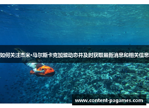如何关注杰米·马尔斯卡克加盟动态并及时获取最新消息和相关信息 如何关注杰米·马尔斯卡克加盟动态并及时获取最新消息和相关信息