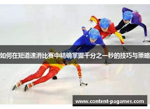 如何在短道速滑比赛中精确掌握千分之一秒的技巧与策略