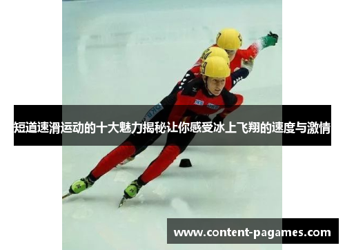 短道速滑运动的十大魅力揭秘让你感受冰上飞翔的速度与激情 短道速滑运动的十大魅力揭秘让你感受冰上飞翔的速度与激情