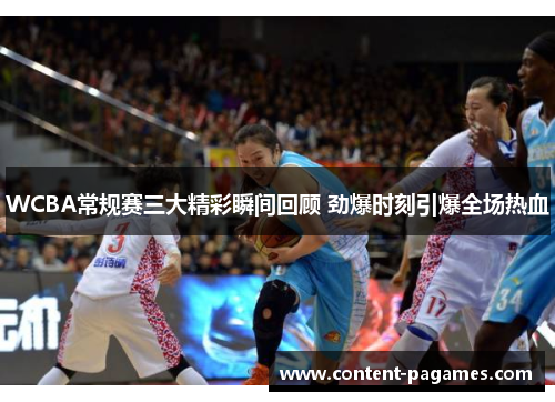 WCBA常规赛三大精彩瞬间回顾 劲爆时刻引爆全场热血 WCBA常规赛三大精彩瞬间回顾 劲爆时刻引爆全场热血