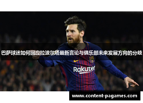 巴萨球迷如何回应拉波尔塔最新言论与俱乐部未来发展方向的分歧 巴萨球迷如何回应拉波尔塔最新言论与俱乐部未来发展方向的分歧