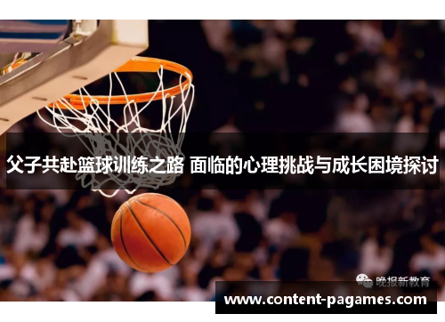 父子共赴篮球训练之路 面临的心理挑战与成长困境探讨 父子共赴篮球训练之路 面临的心理挑战与成长困境探讨