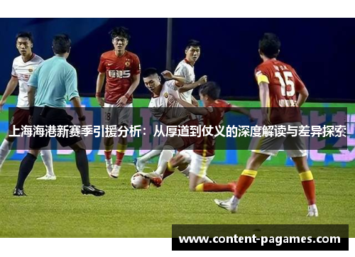 上海海港新赛季引援分析:从厚道到仗义的深度解读与差异探索 上海海港新赛季引援分析:从厚道到仗义的深度解读与差异探索