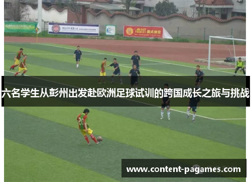 六名学生从彭州出发赴欧洲足球试训的跨国成长之旅与挑战 六名学生从彭州出发赴欧洲足球试训的跨国成长之旅与挑战
