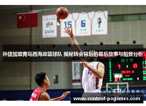 孙捷加盟青岛西海岸篮球队 揭秘转会背后的幕后故事与前景分析 孙捷加盟青岛西海岸篮球队 揭秘转会背后的幕后故事与前景分析