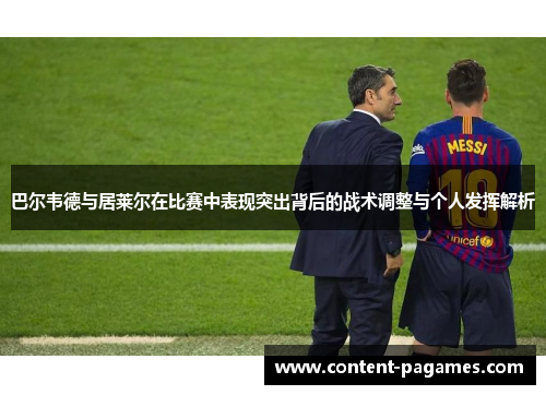 巴尔韦德与居莱尔在比赛中表现突出背后的战术调整与个人发挥解析 巴尔韦德与居莱尔在比赛中表现突出背后的战术调整与个人发挥解析