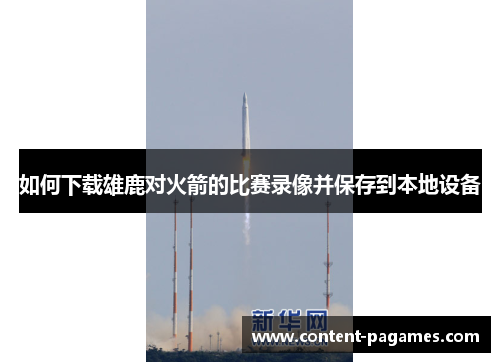 如何下载雄鹿对火箭的比赛录像并保存到本地设备 如何下载雄鹿对火箭的比赛录像并保存到本地设备