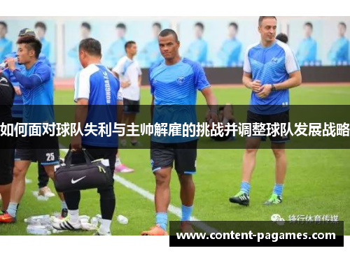如何面对球队失利与主帅解雇的挑战并调整球队发展战略 如何面对球队失利与主帅解雇的挑战并调整球队发展战略