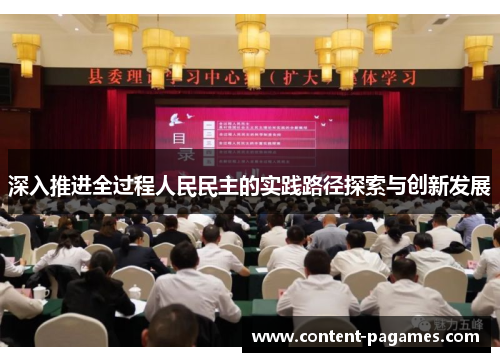 深入推进全过程人民民主的实践路径探索与创新发展 深入推进全过程人民民主的实践路径探索与创新发展