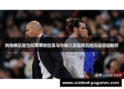 其他俱乐部为何屡屡败给皇马夺得三连冠背后的深层原因解析 其他俱乐部为何屡屡败给皇马夺得三连冠背后的深层原因解析