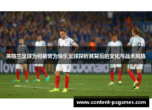 英格兰足球为何被誉为快乐足球探析其背后的文化与战术风格 英格兰足球为何被誉为快乐足球探析其背后的文化与战术风格
