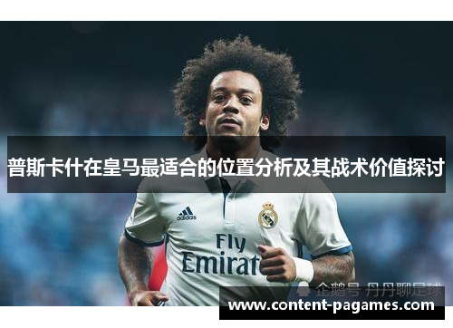 普斯卡什在皇马最适合的位置分析及其战术价值探讨 普斯卡什在皇马最适合的位置分析及其战术价值探讨