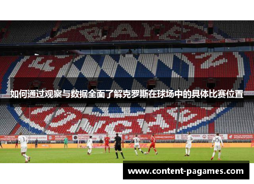 如何通过观察与数据全面了解克罗斯在球场中的具体比赛位置 如何通过观察与数据全面了解克罗斯在球场中的具体比赛位置