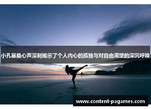 小孔塞桑心声深刻揭示了个人内心的孤独与对自由渴望的深沉呼唤 小孔塞桑心声深刻揭示了个人内心的孤独与对自由渴望的深沉呼唤