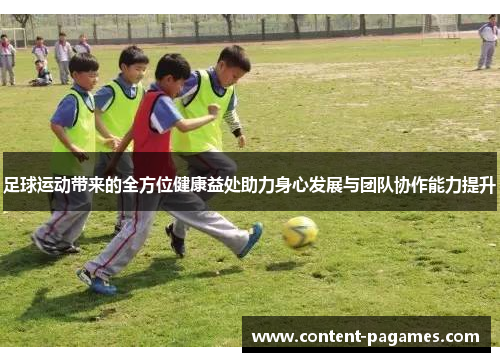 足球运动带来的全方位健康益处助力身心发展与团队协作能力提升 足球运动带来的全方位健康益处助力身心发展与团队协作能力提升