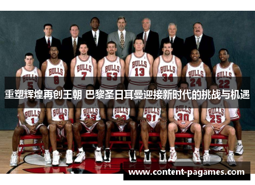 重塑辉煌再创王朝 巴黎圣日耳曼迎接新时代的挑战与机遇 重塑辉煌再创王朝 巴黎圣日耳曼迎接新时代的挑战与机遇