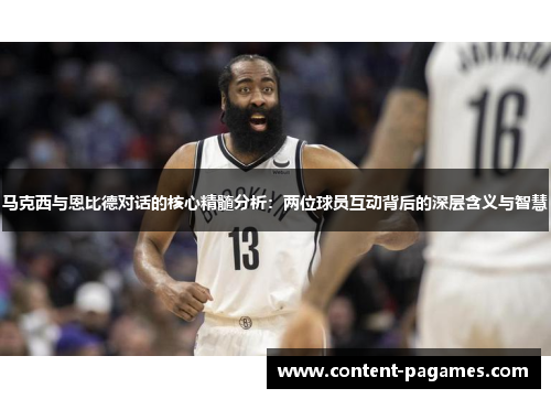 马克西与恩比德对话的核心精髓分析:两位球员互动背后的深层含义与智慧 马克西与恩比德对话的核心精髓分析:两位球员互动背后的深层含义与智慧