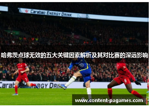 哈弗茨点球无效的五大关键因素解析及其对比赛的深远影响 哈弗茨点球无效的五大关键因素解析及其对比赛的深远影响