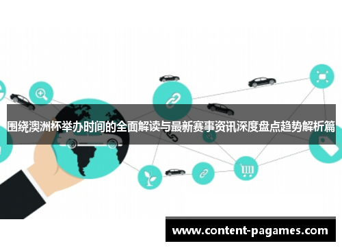 围绕澳洲杯举办时间的全面解读与最新赛事资讯深度盘点趋势解析篇 围绕澳洲杯举办时间的全面解读与最新赛事资讯深度盘点趋势解析篇