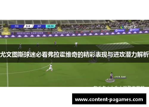 尤文图斯球迷必看弗拉霍维奇的精彩表现与进攻潜力解析 尤文图斯球迷必看弗拉霍维奇的精彩表现与进攻潜力解析