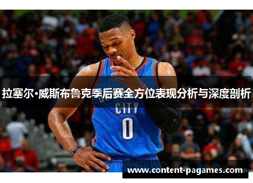 拉塞尔·威斯布鲁克季后赛全方位表现分析与深度剖析 拉塞尔·威斯布鲁克季后赛全方位表现分析与深度剖析