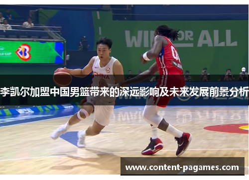 李凯尔加盟中国男篮带来的深远影响及未来发展前景分析 李凯尔加盟中国男篮带来的深远影响及未来发展前景分析
