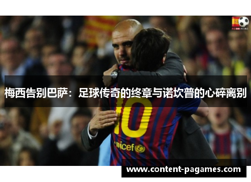 梅西告别巴萨:足球传奇的终章与诺坎普的心碎离别 梅西告别巴萨:足球传奇的终章与诺坎普的心碎离别