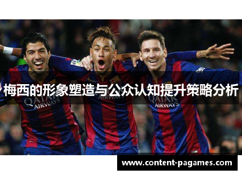 梅西的形象塑造与公众认知提升策略分析 梅西的形象塑造与公众认知提升策略分析