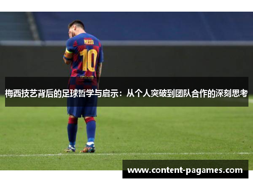 梅西技艺背后的足球哲学与启示:从个人突破到团队合作的深刻思考 梅西技艺背后的足球哲学与启示:从个人突破到团队合作的深刻思考