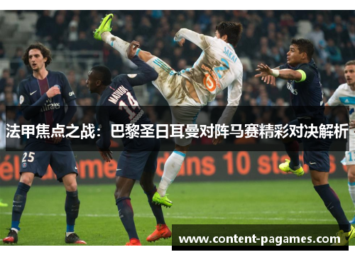 法甲焦点之战:巴黎圣日耳曼对阵马赛精彩对决解析 法甲焦点之战:巴黎圣日耳曼对阵马赛精彩对决解析