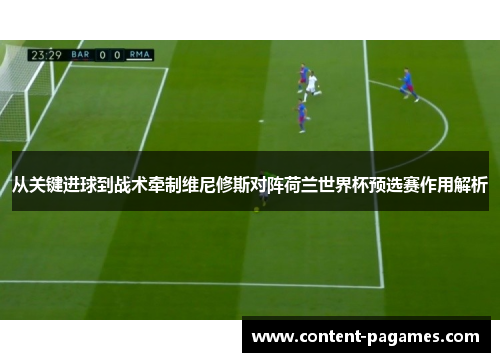 从关键进球到战术牵制维尼修斯对阵荷兰世界杯预选赛作用解析 从关键进球到战术牵制维尼修斯对阵荷兰世界杯预选赛作用解析
