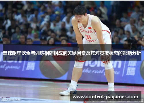 篮球明星饮食与训练相辅相成的关键因素及其对竞技状态的影响分析 篮球明星饮食与训练相辅相成的关键因素及其对竞技状态的影响分析