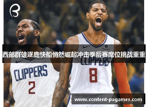 西部群雄逐鹿快船悄然崛起冲击季后赛席位挑战重重