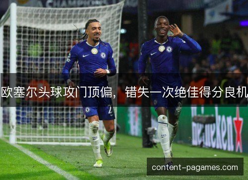 欧塞尔头球攻门顶偏，错失一次绝佳得分良机